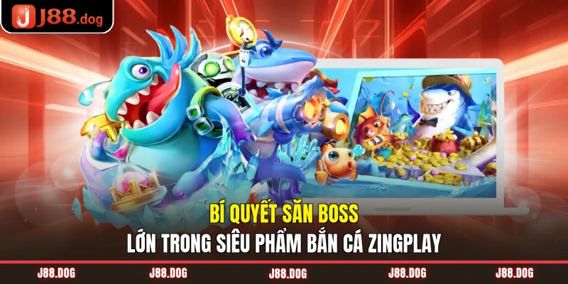 Bí quyết săn boss lớn trong siêu phẩm bắn cá ZingPlay