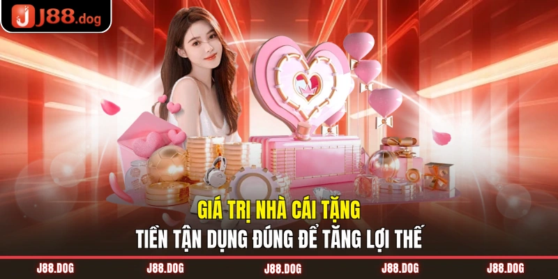 Giá trị nhà cái tặng tiền tận dụng đúng để tăng lợi thế